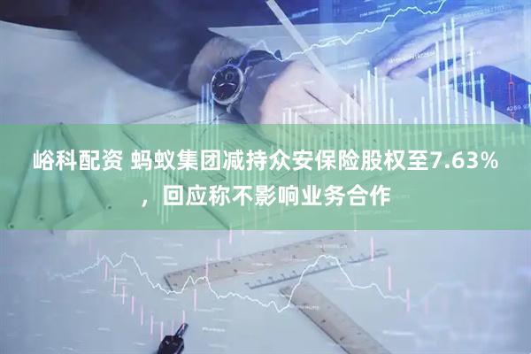 峪科配资 蚂蚁集团减持众安保险股权至7.63%，回应称不影响业务合作