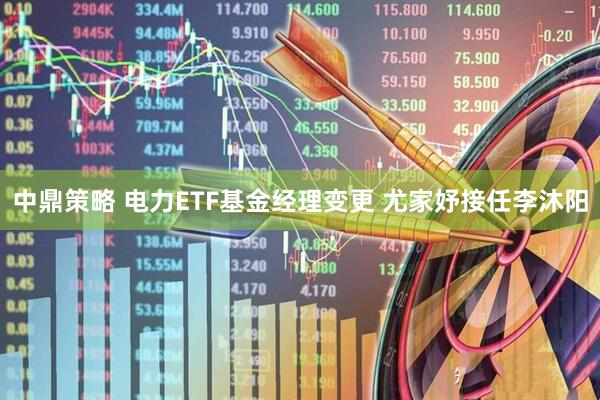 中鼎策略 电力ETF基金经理变更 尤家妤接任李沐阳