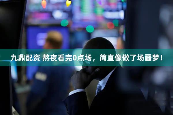 九鼎配资 熬夜看完0点场，简直像做了场噩梦！
