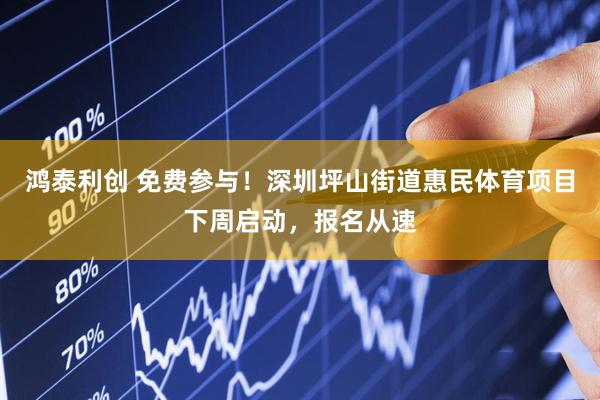 鸿泰利创 免费参与！深圳坪山街道惠民体育项目下周启动，报名从速