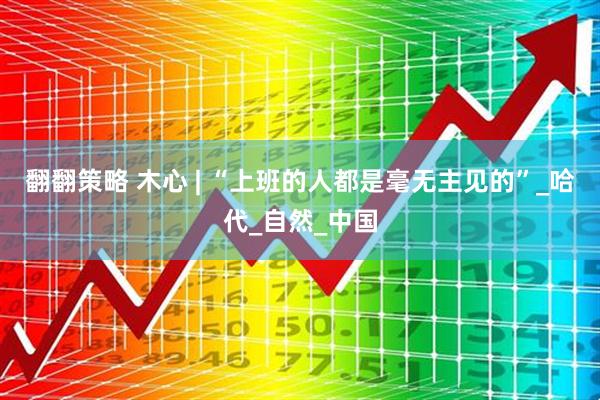 翻翻策略 木心 | “上班的人都是毫无主见的”_哈代_自然_中国