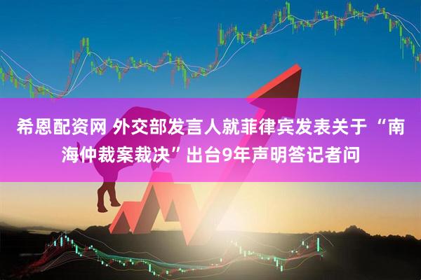 希恩配资网 外交部发言人就菲律宾发表关于 “南海仲裁案裁决”出台9年声明答记者问