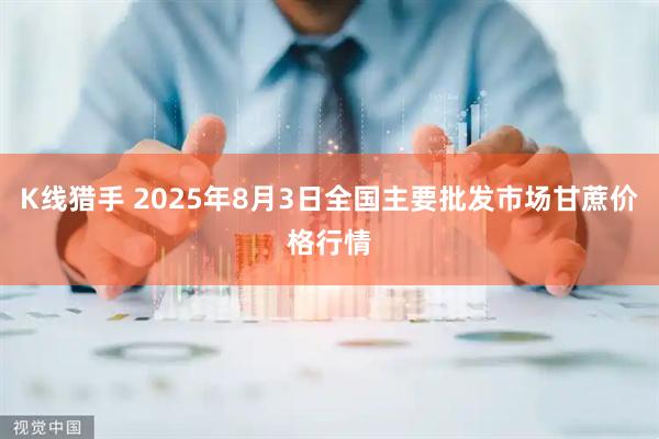 K线猎手 2025年8月3日全国主要批发市场甘蔗价格行情