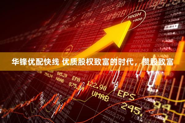 华锋优配快线 优质股权致富的时代，攒股致富