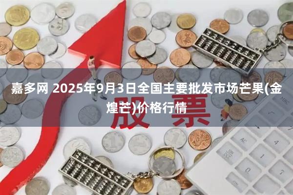 嘉多网 2025年9月3日全国主要批发市场芒果(金煌芒)价格行情
