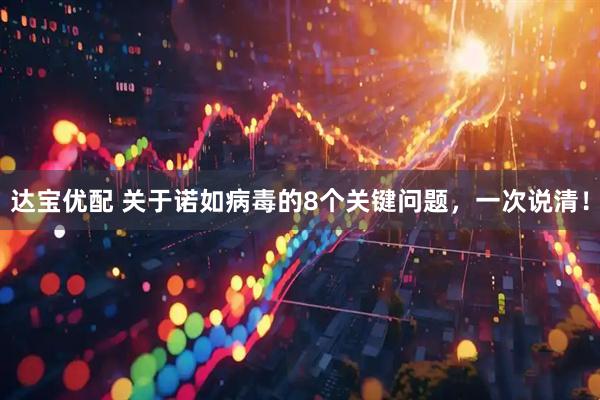 达宝优配 关于诺如病毒的8个关键问题，一次说清！