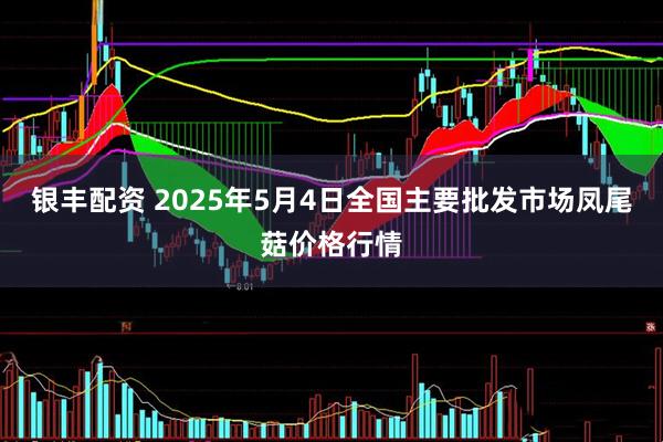 银丰配资 2025年5月4日全国主要批发市场凤尾菇价格行情