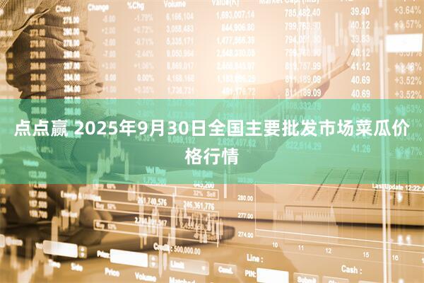 点点赢 2025年9月30日全国主要批发市场菜瓜价格行情