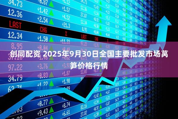 创同配资 2025年9月30日全国主要批发市场莴笋价格行情