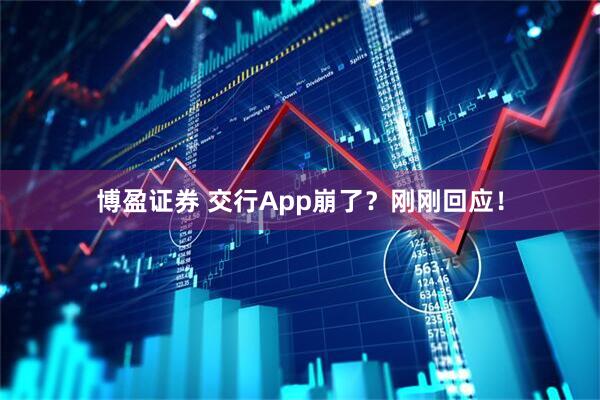 博盈证券 交行App崩了？刚刚回应！
