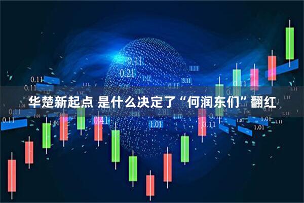 华楚新起点 是什么决定了“何润东们”翻红